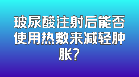 玻尿酸注射后能否使用热敷来减轻肿胀？