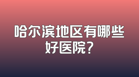 哈尔滨地区有哪些好医院？