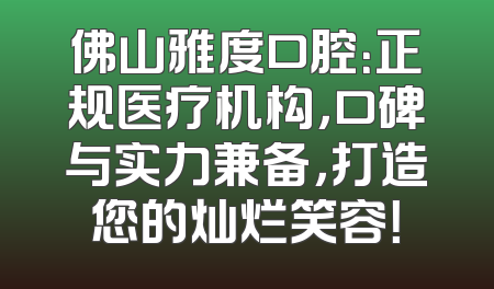 佛山雅度口腔：正规医疗机构，口碑与实力兼备，打造您的灿烂笑容！