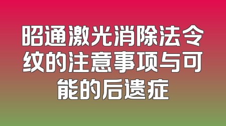 昭通激光消除法令纹的注意事项与可能的后遗症