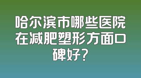 哈尔滨市哪些医院在减肥塑形方面口碑好？