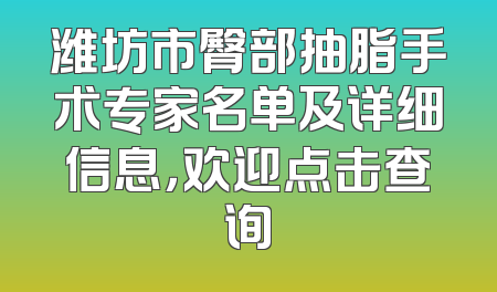 潍坊市臀部抽脂手术专家名单及详细信息，欢迎点击查询