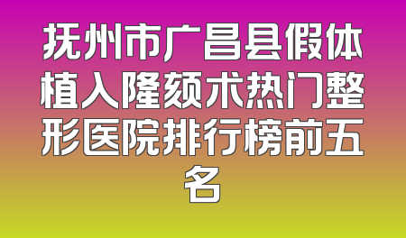 抚州市广昌县假体植入隆颏术热门整形医院排行榜前五名