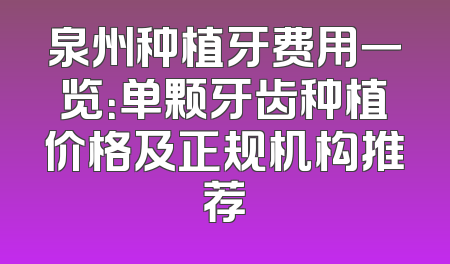 泉州种植牙费用一览：单颗牙齿种植价格及正规机构推荐
