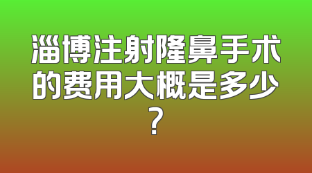 淄博注射隆鼻手术的费用大概是多少？