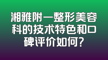 湘雅附一整形美容科的技术特色和口碑评价如何？