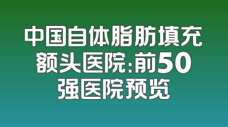 中国自体脂肪填充额头医院：前50强医院预览