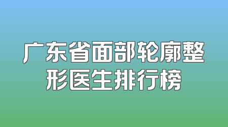 广东省面部轮廓整形医生排行榜