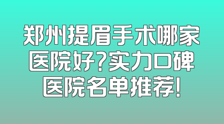郑州提眉手术哪家医院好？实力口碑医院名单推荐！