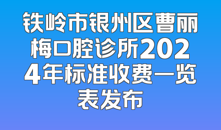 铁岭市银州区曹丽梅口腔诊所2024年标准收费一览表发布