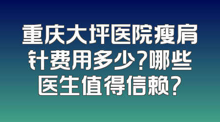 重庆大坪医院瘦肩针费用多少？哪些医生值得信赖？