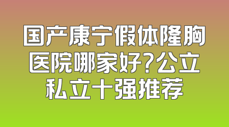 国产康宁假体隆胸医院哪家好？公立私立十强推荐