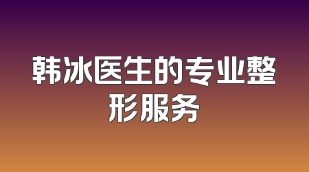 韩冰医生的专业整形服务