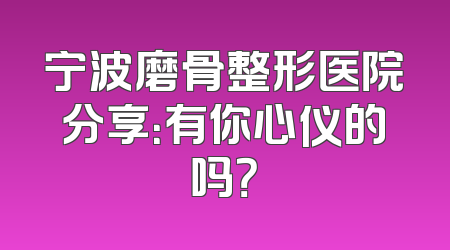宁波磨骨整形医院分享：有你心仪的吗？