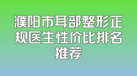 濮阳市耳部整形正规医生性价比排名推荐