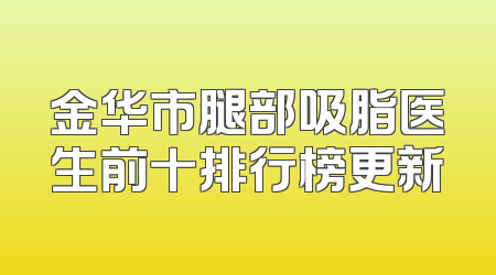 金华市腿部吸脂医生前十排行榜更新