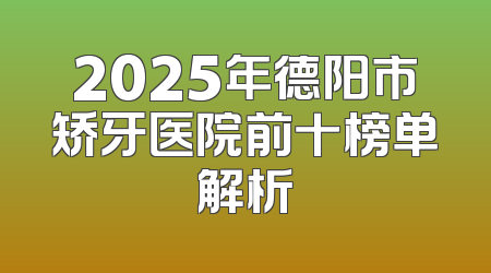 2025年德阳市矫牙医院前十榜单解析