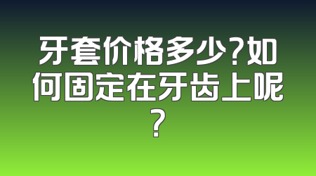 牙套价格多少？如何固定在牙齿上呢？