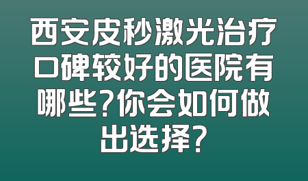 西安皮秒激光治疗口碑较好的医院有哪些？你会如何做出选择？
