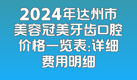 2024年达州市美容冠美牙齿口腔价格一览表：详细费用明细