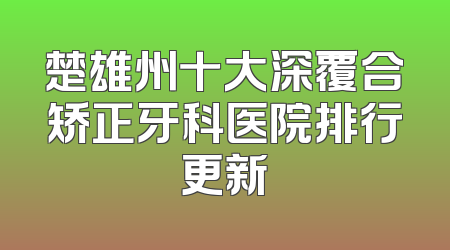 楚雄州十大深覆合矫正牙科医院排行更新