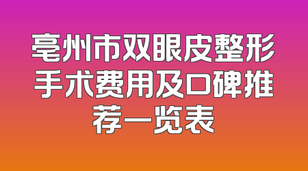 亳州市双眼皮整形手术费用及口碑推荐一览表