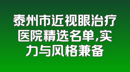泰州市近视眼治疗医院精选名单，实力与风格兼备