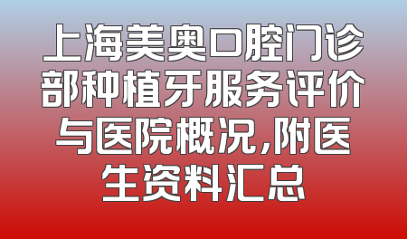 上海美奥口腔门诊部种植牙服务评价与医院概况，附医生资料汇总