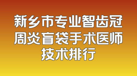 新乡市专业智齿冠周炎盲袋手术医师技术排行