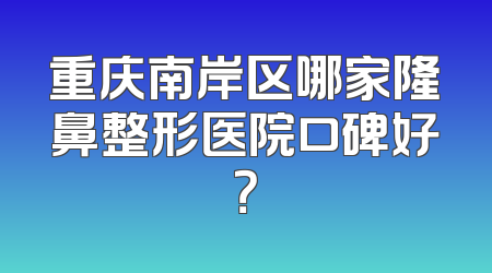 重庆南岸区哪家隆鼻整形医院口碑好？