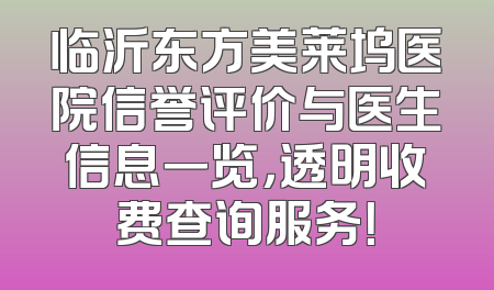临沂东方美莱坞医院信誉评价与医生信息一览，透明收费查询服务！