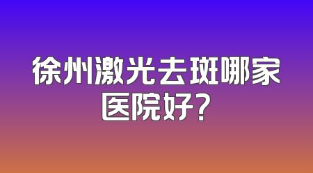 徐州激光去斑哪家医院好？