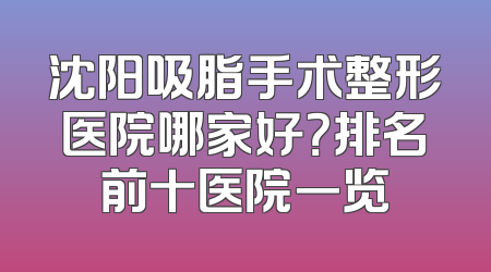 沈阳吸脂手术整形医院哪家好？排名前十医院一览