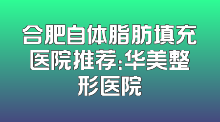 合肥自体脂肪填充医院推荐：华美整形医院
