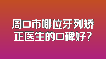 周口市哪位牙列矫正医生的口碑好？