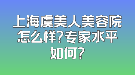 上海虞美人美容院怎么样？专家水平如何？