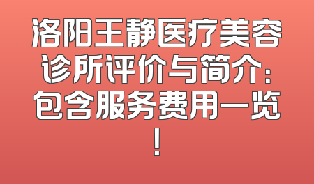 洛阳王静医疗美容诊所评价与简介：包含服务费用一览！
