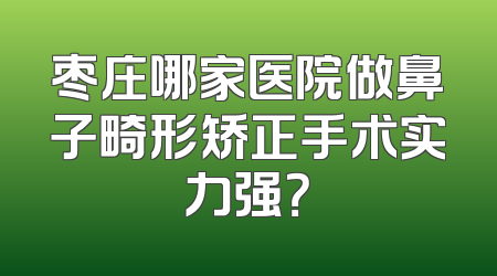 枣庄哪家医院做鼻子畸形矫正手术实力强？