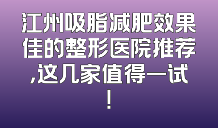 江州吸脂减肥效果佳的整形医院推荐，这几家值得一试！