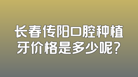 长春传阳口腔种植牙价格是多少呢？