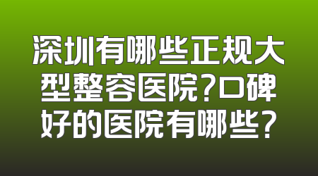 深圳有哪些正规大型整容医院？口碑好的医院有哪些？