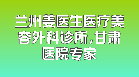 兰州姜医生医疗美容外科诊所，甘肃医院专家