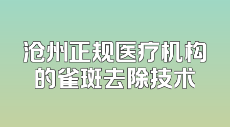 沧州正规医疗机构的雀斑去除技术