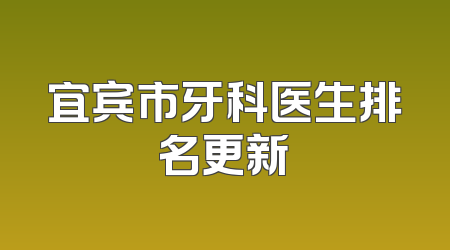 宜宾市牙科医生排名更新