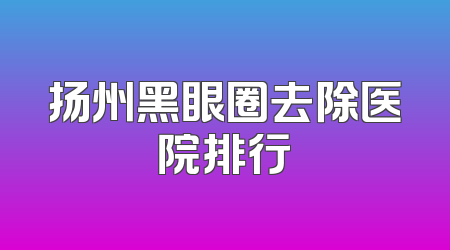 扬州黑眼圈去除医院排行