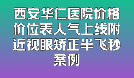 西安华仁医院价格价位表人气上线附近视眼矫正半飞秒案例