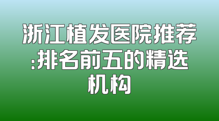 浙江植发医院推荐：排名前五的精选机构