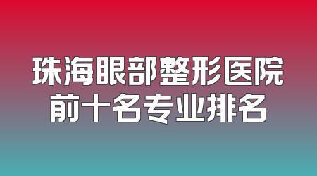 珠海眼部整形医院前十名专业排名