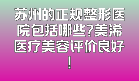 苏州的正规整形医院包括哪些？美浠医疗美容评价良好！