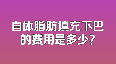 自体脂肪填充下巴的费用是多少？